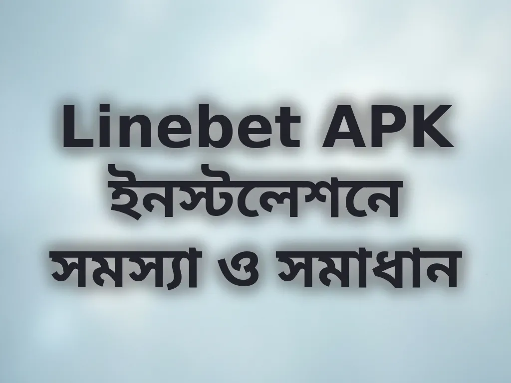 Linebet APK ইনস্টলেশনে সমস্যা ও সমাধান