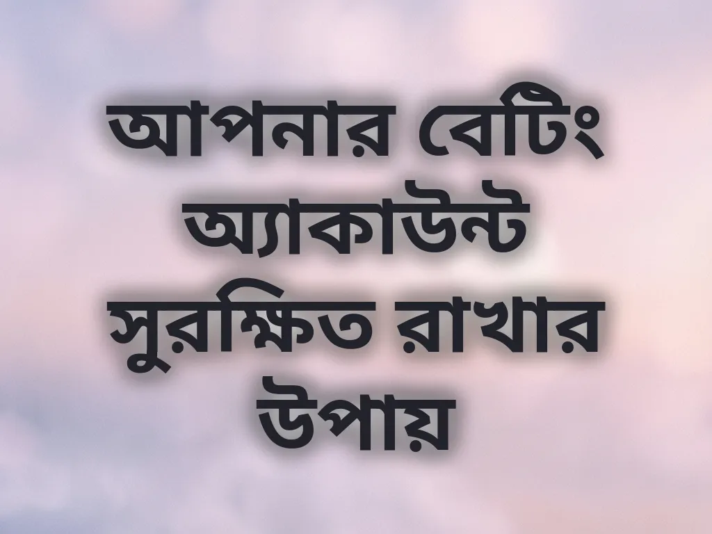 আপনার বেটিং অ্যাকাউন্ট সুরক্ষিত রাখার উপায়